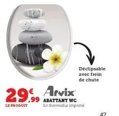 29.99 € arvix  le produit  déclipsable avec frein de chute  abattant wc en thermodur imprimé  47 