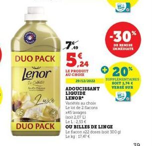 Lenor  2+ Caffeter  P  Luxe  DUO PACK  7%  DUO PACK 5,24  LE PRODUIT AU CHOIX  29/12/2022  ADOUCISSANT LIQUIDE LENOR  Variétés au choix Le lot de 2 flacons  x45 lavages  (soit 2,07 L)  Le L: 2,53 €  -