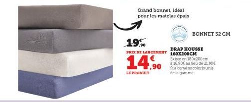 Grand bonnet, idéal pour les matelas épais  19%  PRIX DE LANCEMENT  1,90  LE PRODUIT  BONNET 32 CM  DRAP HOUSSE 160X200CM  Existe en 180x200cm à 16,90€ au lieu de 21.90€ Sur certains coloris unis de l