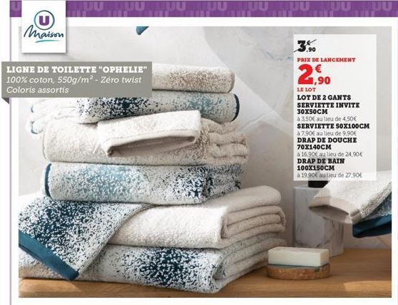 U Maison  JUU JUU TUU JUUMUU u  LIGNE DE TOILETTE "OPHELIE" 100% coton, 550g/m² - Zéro twist Coloris assortis  JUULUU  ,90  PRIX DE LANCEMENT  1,90  LE LOT  LOT DE 2 GANTS  SERVIETTE INVITE 30X50CM  à