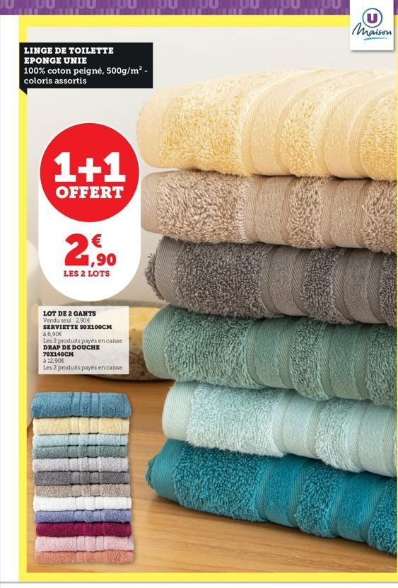 JU TUU LUU TUU TUU TUU TUU LUULUU  LINGE DE TOILETTE EPONGE UNIE  100% coton peigné, 500g/m² - coloris assortis  1+1  OFFERT  1,90  LES 2 LOTS  LOT DE 2 GANTS Vendu seul 2,90 €  SERVIETTE 50X100CM  à 