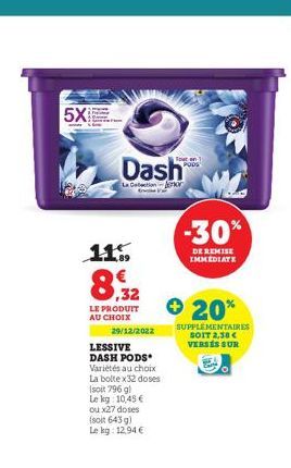 5XE  11.5  Dash  La Collection or  ,32  LE PRODUIT AU CHOIX  29/12/2022  LESSIVE DASH PODS Variétés au choix La bolte x32 doses (soit 796 g)  Le kg: 10,45 €  ou x27 doses (soit 643 g) Le kg: 12.94€  e