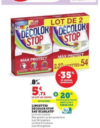 NOUVELLE  Louk Conte  DECOLOR STOP  8  MAX PROTECT  5,71  LOT DE 2  LE LOT AU CHOIX  29/12/2022  LINGETTES DECOLOR STOP  DECOLOR STOP  MAX PROTECT  2.27METTES-54  -35%  DE REMISE IMMEDIATE  + 20%  SUP