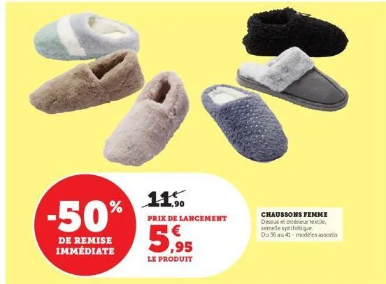 -50%  de remise immédiate  11,50  prix de lancement  1€ ,95  le produit  chaussons femme dessus et intérieur textile, semelle synthétique. du 36 au 41-modèles assortis 