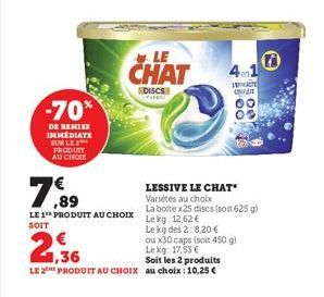 -70*  DE REMISE IMMEDIATE SUR LE 2 PRODUIT AU CHOIX  7,89  LE 1 PRODUIT AU CHOIX Lekg 12.62 €  SOIT  LE  CHAT  DISCS  21,36  €  ou x30 caps (soit 450 g) Le kg: 17,53 €  Soit les 2 produits  LE 2THE PR