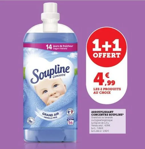 14 jours de fraicheur  soupline  concentré  grand air  hemels fris  56  1+1  offert  4.99  les 2 produits au choix  assouplissant  concentre soupline  grand air ou lavande ou hypoallergénique le flaco