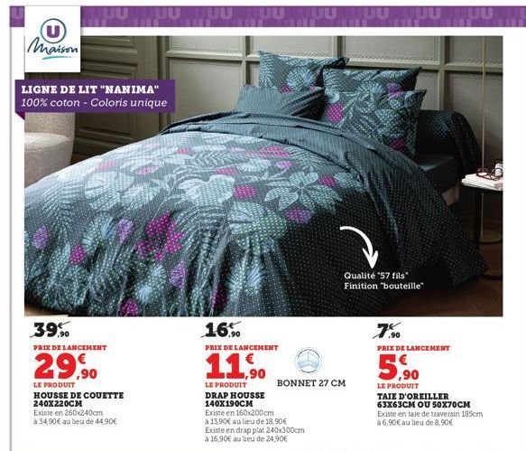 U  Maison  LIGNE DE LIT "NANIMA" 100% coton - Coloris unique  JUU  39.90  PRIX DE LANCEMENT  29,90  LE PRODUIT HOUSSE DE COUETTE 240X220CM  Existe en 260x240cm  à 34,90€ au lieu de 44,90€  TUUTTUU UUU