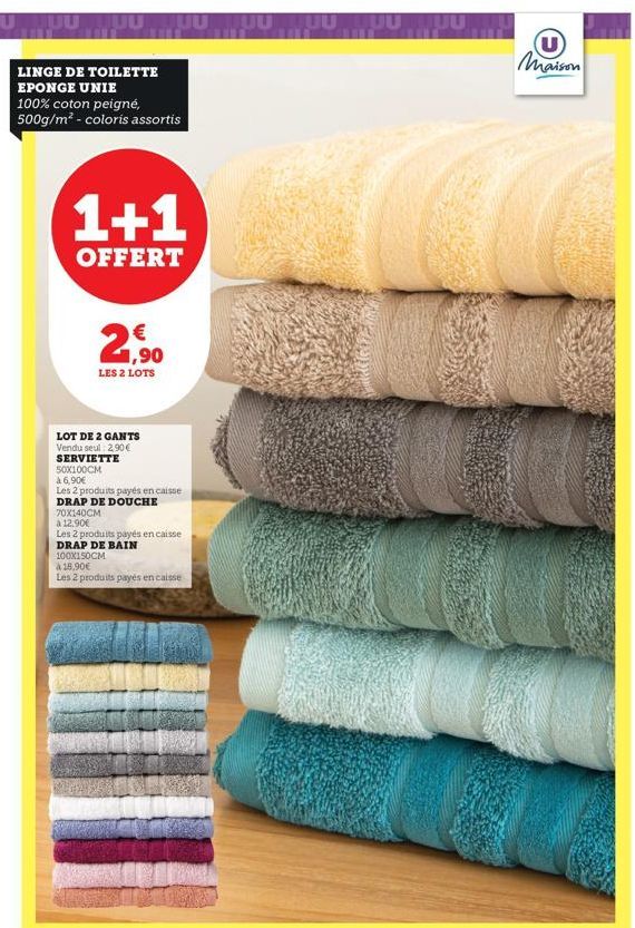 LINGE DE TOILETTE EPONGE UNIE  100% coton peigné, 500g/m² - coloris assortis  1+1  OFFERT  1,90  JUU  LES 2 LOTS  LOT DE 2 GANTS Vendu seul 2,90 € SERVIETTE  50X100CM  à 6,90€  Les 2 produits payés en