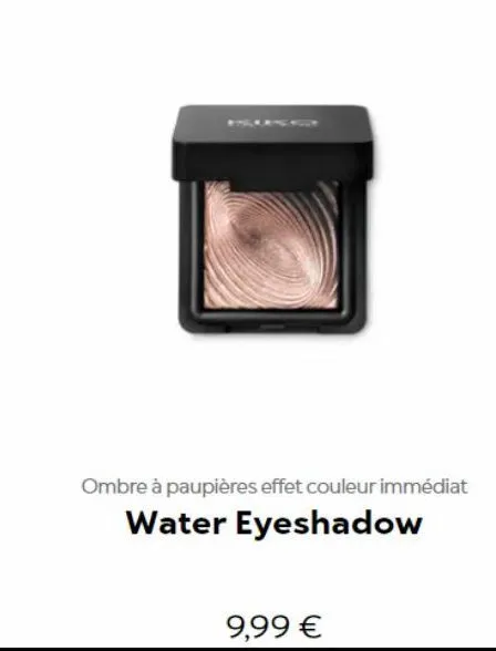ombre à paupières effet couleur immédiat  water eyeshadow  9,99 € 