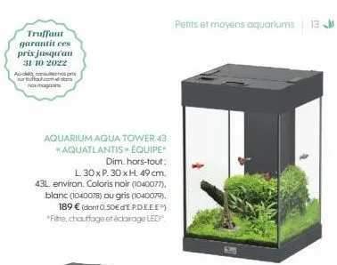 truffaut  garantit ces prix jusqu'au 31/10/2022  au-delà consenos pris surffaut.com dans  aquarium aqua tower 43 #aquatlantis » équipe  dim. hors-tout:  l. 30x p. 30 x h. 49 cm. 43l environ. coloris n
