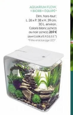 aquarium flow, *biorb équipé*  dim. hors-tout: l 26 x p. 38 xh. 39 cm. 30 l. environ. coloris blanc (627403) ou noir (627402) 269 € (dont 0,65€ d'e.p.d.e.e.e.") *filtre et éclairage led 