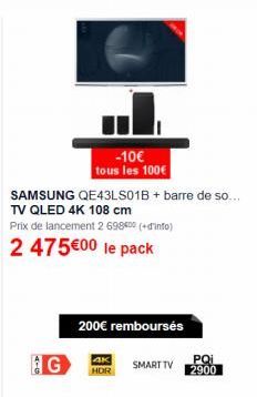 -10€ tous les 100€  SAMSUNG QE43LS01B + barre de so... TV QLED 4K 108 cm  Prix de lancement 2 698400 (+ d'info)  2 475€00 le pack  4-6  200€ remboursés  4K HDR  SMART TV  PQi 2900 