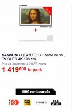 106 CM  SAMSUNG QE43LS03B + barre de so... TV QLED 4K 108 cm  Prix de lancement 2 048400 (+info)  1 419€00 le pack  G  100€ rembourses  4K HDR  SMART TV  PQi 3100 