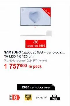 4k hdr  125 cm  -3€  tous les 100€ samsung qe50ls01bb + barre de s... tv led 4k 125 cm  prix de lancement 2 24800 (+info)  1 757 €00 le pack  200€ rembourses  pqi  smart tv 2900 