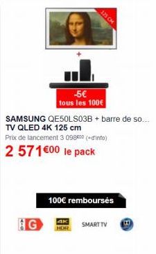 G  125 CM  -5€ tous les 100€  SAMSUNG QE50LS03B + barre de so.... TV QLED 4K 125 cm  Prix de lancement 3 09800 (info)  2 571 €00 le pack  100€ rembourses  ак HOR  SMART TV  B 