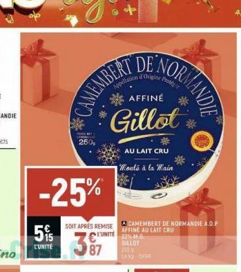 5%  L'UNITÉ  -25%  Pos  LEMBALIAN 250  SOIT APRÈS REMISE  L'UNITÉ  87  CAMEMBERT  Appolation d'Origine Protége  AFFINÉ  Gillot  NORMANDIE  AU LAIT CRU  Moule à la main  A CAMEMBERT DE NORMANDIE A.O.P 