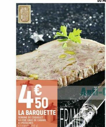 4.50  €  LA BARQUETTE  TERRINE DE COQUELET AU FOIE GRAS DE CANARD ET PISTACHES x1 trancha [150 g)  Le kg 30C00  transfer the en  FRA  