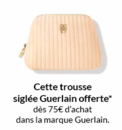 Cette trousse  siglée Guerlain offerte* dès 75€ d'achat  dans la marque Guerlain. 
