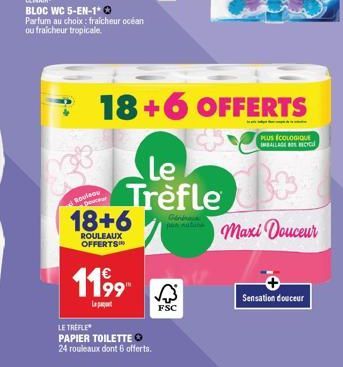 Rouleau  Devica  18+6  ROULEAUX OFFERTS  11⁹9  L  LE TREFLE  PAPIER TOILETTE O  24 rouleaux dont 6 offerts.  FSC  18+6 OFFERTS  PLUS ÉCOLOGIQUE IMBALLAGE CYC  Le Trèfle  Géné  Maxi Douceur  Sensation 