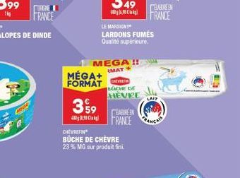 URGNE  FRANCE  3 99  40838  MÉGA+  FORMAT  MEGA!! IMAT+  LE MARSICNY  LARDONS FUMÉS  Qualité supérieure.  CHE DE HEVRE  BABORE EN  FRANCE  CHEVREFIN  BÜCHE DE CHÈVRE  23 % MG sur produit fini.  ABORE 