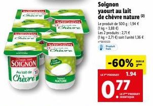 SOIGNON  Au de 11  Chèvre  Cheure  SOLENGN  Saut NATURE  Soignon yaourt au lait de chèvre nature (2)  Le produit de 500 g: 1,94 € (1kg 3,88 €)  Les 2 produits: 2,71 € (1 kg = 2,71 €) soit l'unité 1,36