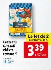 lustucru  girasoli chèvre tomate (2)  16541  produ  lustucru  chere  le lot de 2 dont le 2 -68%  339  tease 
