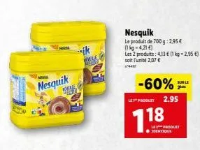 nesquik  riverge digit  ele  mart  nesquik  le produit de 700 g: 2,95 € (1kg - 4,21 €)  -60%  le produit 2.95  118  les 2 produits: 4,13 € (1 kg - 2,95 €)  soit l'unité 2,07 €  sur le 21m  le produit 