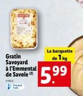 CANTR  Gratin Savoyard à l'Emmental de Savoie (2)  ²5512  Fud frais  La barquette  de 1 kg  5.9⁹9⁹  