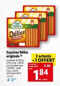 Isla Délice QOLAD  Déliss  ORIGINAL  40  Saucisse Déliss originale (2)  Le produit de 350 g: 2,75 € (1 kg-7,86 €) Les 3 produits dont 1 OFFERT: 5,50€ (1kg=5,24 €) soit l'unité 1,84 €  ²6750 Produt fra