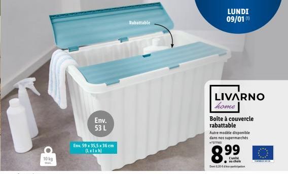 10 kg  Env. 53 L  Env. 59 x 35,5 x 36 cm (Lxlxh)  Rabattable  LUNDI 09/01 (¹)  LIVARNO home  Boîte à couvercle rabattable  Autre modèle disponible dans nos supermarchés 37760  8.9⁹9  L'unité au choix 