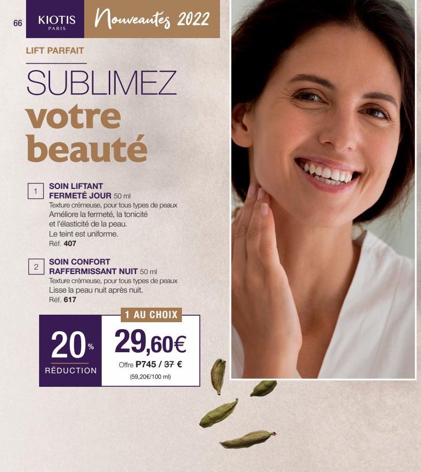 66  KIOTIS nouveautés 2022  PARIS  LIFT PARFAIT  SUBLIMEZ votre beauté  2  SOIN LIFTANT FERMETÉ JOUR 50 ml Texture crémeuse, pour tous types de peaux Améliore la fermeté, la tonicité et l'élasticité d