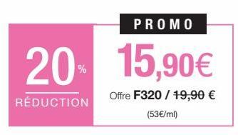 20%  RÉDUCTION  PROMO  15,90€  Offre F320 / 19,90 €  (53€/ml) 