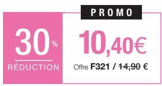 30- 10,40€  RÉDUCTION Offre F321 / 14,90 € 