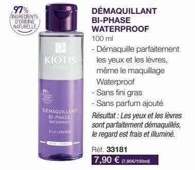 97% INGRÉDIENTS D'ORIGINE NATURELLE  9  KIOTIS  PARTS  97  DÉMAQUILLANT BI-PHASE WATERPROOF  A LA LAVANDE  DÉMAQUILLANT BI-PHASE WATERPROOF  100 ml  - Démaquille parfaitement  les yeux et les lèvres, 