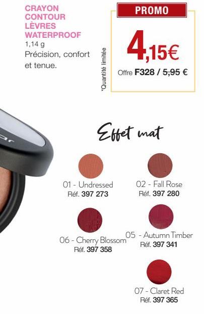 CRAYON  CONTOUR LÈVRES  WATERPROOF  1,14 g  Précision, confort  et tenue.  "Quantité limitée  01 - Undressed Réf. 397 273  PROMO  4.15€  Offre F328 / 5,95 €  Effet mat  06-Cherry Blossom Réf. 397 358 