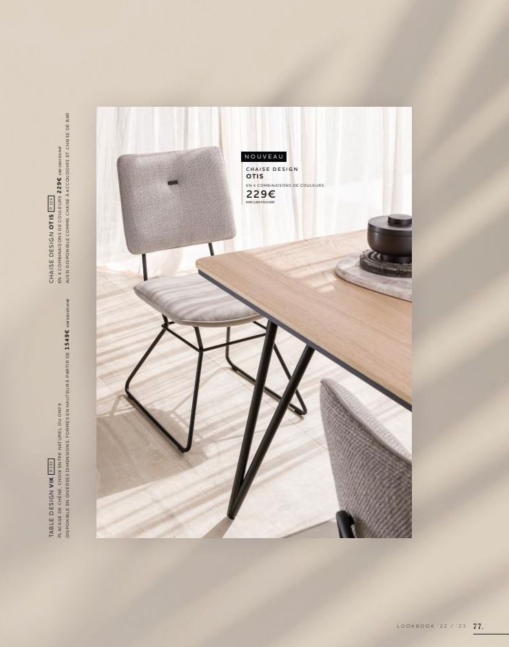 LOOKBOOK 22 23 77.  TABLE DESIGN VIK PIS  PLACAGE DE CHÊNE CHOIX ENTRE NATUREL OU ONYX  DISPONIBLE EN DIVERSES DIMENSIONS, FORMES EN HAUTEURÀ PARTIR DE 1549€  HISUELETTEED  CHAISE DESIGN OTIS 19  EN 4