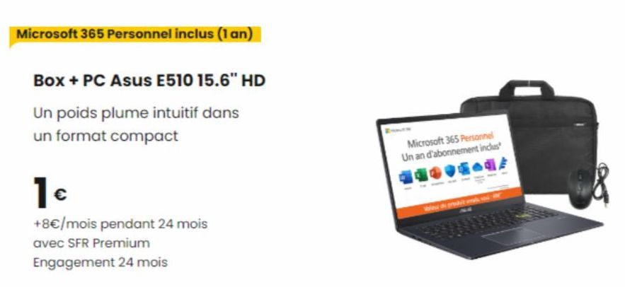 Microsoft 365 Personnel inclus (1 an)  Box + PC Asus E510 15.6" HD  Un poids plume intuitif dans un format compact  1€  +8€/mois pendant 24 mois avec SFR Premium  Engagement 24 mois  Microsoft 365 Per