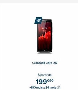 10:07  Crosscall Core-25  A partir de  199 €⁹0 +8€/mois x 24 mois Ⓒ 