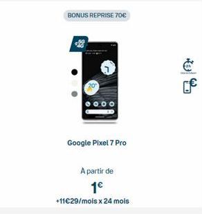 BONUS REPRISE 70€  Google Pixel 7 Pro  A partir de 1€  +11€29/mols x 24 mois 