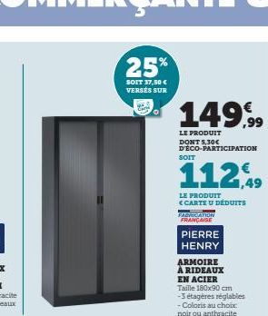 25%  SOIT 37,50 € VERSÉS SUR  149,⁹99  LE PRODUIT DONT 5,30€ D'ÉCO-PARTICIPATION  112,49  LE PRODUIT <CARTE U DÉDUITS FABRICATION  FRANÇAISE  PIERRE  HENRY  ARMOIRE À RIDEAUX  EN ACIER Taille 180x90 c