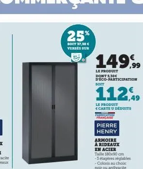 25%  soit 37,50 € versés sur  149,⁹99  le produit dont 5,30€ d'éco-participation  112,49  le produit <carte u déduits fabrication  française  pierre  henry  armoire à rideaux  en acier taille 180x90 c