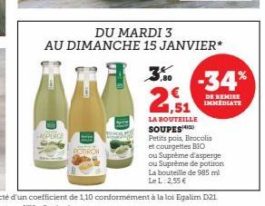 ASPERGE  POTIRON  Sive  DU MARDI 3  AU DIMANCHE 15 JANVIER*  3% -34%  DE REMISE IMMEDIATE  LA BOUTEILLE  SOUPES Petits pois, Brocolis et courgettes BIO  ou Suprême d'asperge ou Supreme de potiron La b