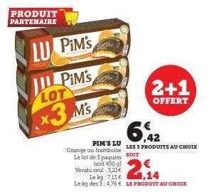 PRODUIT PARTENAIRE  LU PIM'S  PiM's  LOT  x3 M's  2+1  OFFERT  6,42  LES 3 PRODUITS AU CHOIX  PIM'S LU Orange ou framboise  Le lot de 3 paquets SOIT  (soit 450 g) Vendu seul: 3,21€  Le kg: 7,13 €  1,1