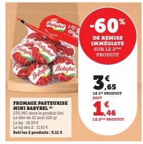 Babybel  AN  -  Babybet  Babybe  x10  Babybel  FROMAGE PASTEURISE MINI BABYBEL 23% MG dans le produit fini Le filet de 10 (soit 220 g)  Le kg: 16,59 €  Le kg des 2: 11,61 €  Soit les 2 produits: 5,11 