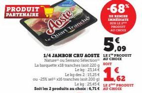 PRODUIT PARTENAIRE  Aoste  Quart Tranché  1/4 JAMBON CRU AOSTE Nature ou Serrano Sélection La barquette x18 tranches (soit 220 g Lekg: 23,14 €  Le kg des 2:15,25 €  ou -25% sel³ x16 tranches (soit 200