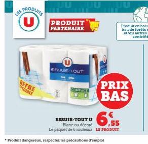 LES  PRODUITS U  OFFRE PECIALE  PRODUIT PARTENAIRE  ESSUIE-TOUT  COMPACT  ESSUIE-TOUT U  JU  PRIX BAS  Blanc ou décoré.55  Le paquet de 6 rouleaux LE PRODUIT  • Produit dangereux, respectez les précau