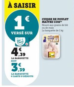 À SAISIR  1€  VERSÉ SUR  ma Carte  1€ 1,39  LA BARQUETTE SOIT  3,59  LA BARQUETTE <CARTE U DÉDUITS  CUISSE DE POULET MAITRE COQ™  Nourri aux grains de blé  ou de mais  La barquette de 1 kg 