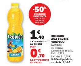 ANALY  ORIGINAL  -50%  DE REMISE IMMEDIATE SUR LE 2 PRODUIT AU CHOIX  TROPICO 1,40  LE 1 PRODUIT AU CHOIX SOIT  09  LE 2 PRODUIT AU CHOIX  BOISSON AUX FRUITS TROPICO L'Original  ou tropical La bouteil