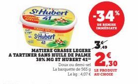 COMMA SPICIA  St Hubert  SHubert  MATIERE GRASSE LEGERE  A TARTINER SANS HUILE DE PALME 38% MG ST HUBERT 41¹  Doux ou demi-sel  -34%  DE REMISE IMMEDIATE  € 1,30  La barquette de 565 g LE PRODUIT Le k