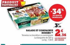 PRODUIT PARTENAIRE  Sodebo  Salade  Come  VENEZIA  W  SORA comita  Sideb  SALADE ET COMPAGNIE  SODEBO Venezia ou brooklyn ou auvergnate  La barquette de 320g  Le kg: 7,38 €  CHOO  -34%  DE REMISE IMMÉ